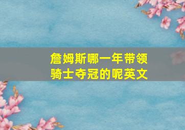 詹姆斯哪一年带领骑士夺冠的呢英文