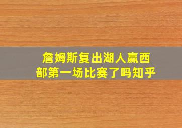 詹姆斯复出湖人赢西部第一场比赛了吗知乎