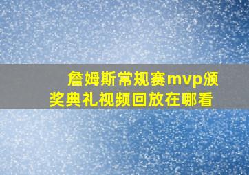 詹姆斯常规赛mvp颁奖典礼视频回放在哪看