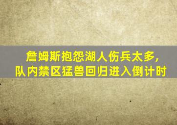 詹姆斯抱怨湖人伤兵太多,队内禁区猛兽回归进入倒计时