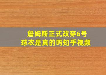 詹姆斯正式改穿6号球衣是真的吗知乎视频