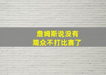 詹姆斯说没有观众不打比赛了