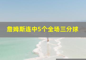 詹姆斯连中5个全场三分球