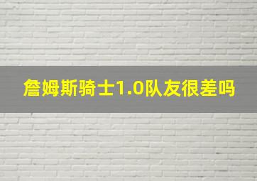 詹姆斯骑士1.0队友很差吗