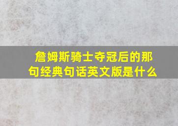 詹姆斯骑士夺冠后的那句经典句话英文版是什么