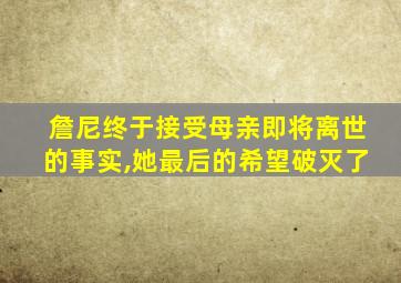 詹尼终于接受母亲即将离世的事实,她最后的希望破灭了