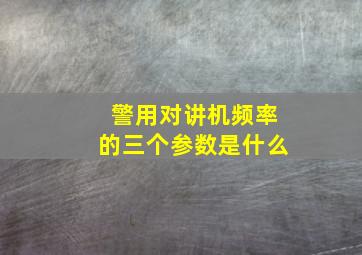 警用对讲机频率的三个参数是什么