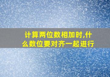 计算两位数相加时,什么数位要对齐一起进行