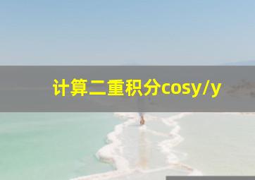 计算二重积分cosy/y