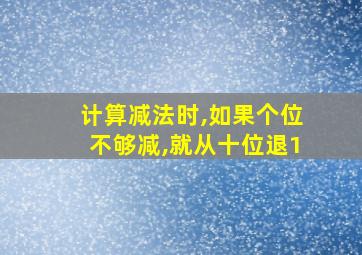 计算减法时,如果个位不够减,就从十位退1