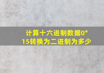 计算十六进制数据0*15转换为二进制为多少