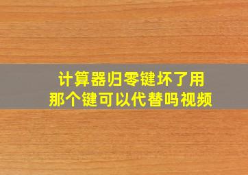 计算器归零键坏了用那个键可以代替吗视频