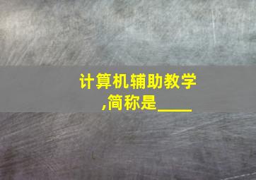 计算机辅助教学,简称是____