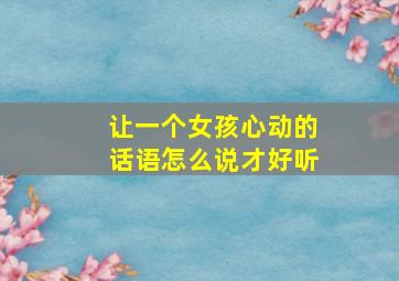 让一个女孩心动的话语怎么说才好听