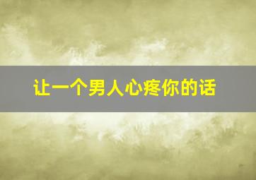 让一个男人心疼你的话