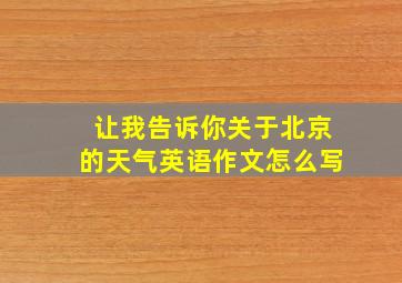 让我告诉你关于北京的天气英语作文怎么写