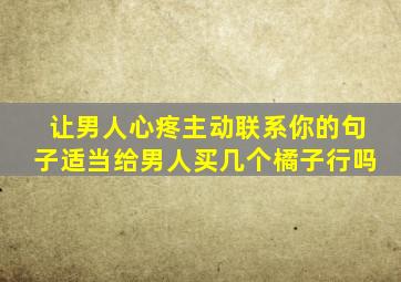 让男人心疼主动联系你的句子适当给男人买几个橘子行吗