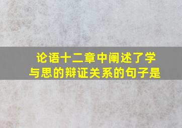 论语十二章中阐述了学与思的辩证关系的句子是