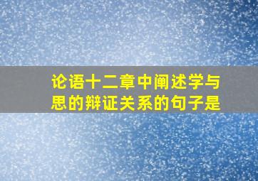 论语十二章中阐述学与思的辩证关系的句子是