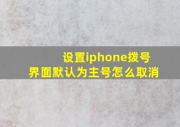 设置iphone拨号界面默认为主号怎么取消