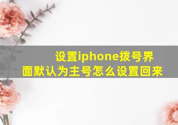 设置iphone拨号界面默认为主号怎么设置回来