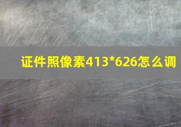 证件照像素413*626怎么调