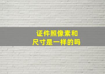 证件照像素和尺寸是一样的吗