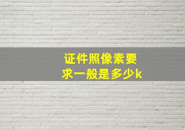 证件照像素要求一般是多少k