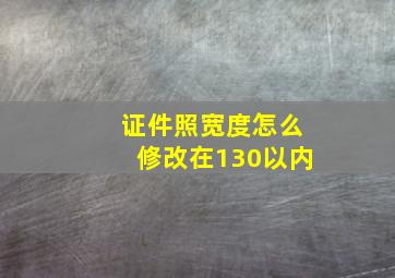 证件照宽度怎么修改在130以内