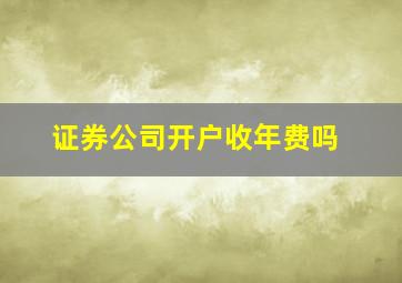 证券公司开户收年费吗