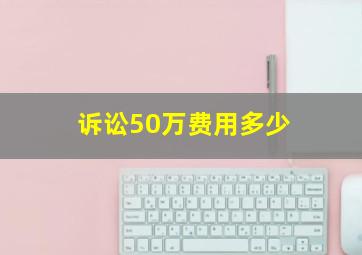 诉讼50万费用多少