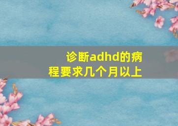 诊断adhd的病程要求几个月以上