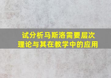 试分析马斯洛需要层次理论与其在教学中的应用