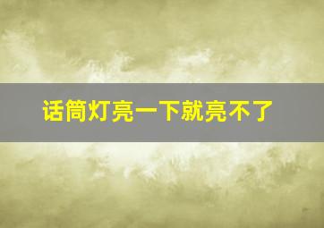 话筒灯亮一下就亮不了