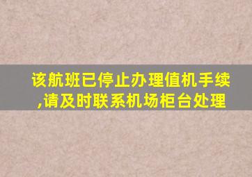 该航班已停止办理值机手续,请及时联系机场柜台处理