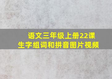 语文三年级上册22课生字组词和拼音图片视频