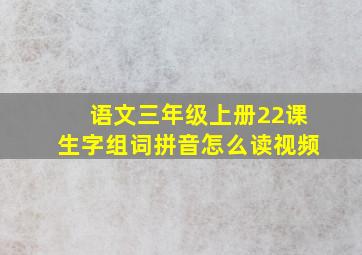 语文三年级上册22课生字组词拼音怎么读视频