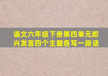 语文六年级下册第四单元即兴发言四个主题各写一段话