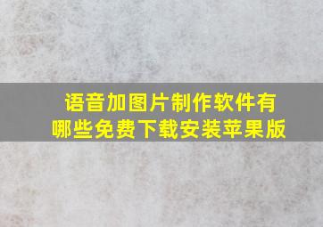 语音加图片制作软件有哪些免费下载安装苹果版