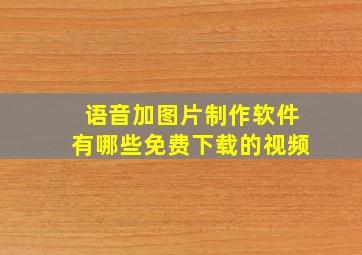 语音加图片制作软件有哪些免费下载的视频