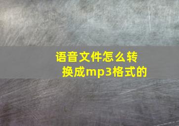 语音文件怎么转换成mp3格式的