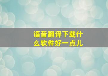 语音翻译下载什么软件好一点儿