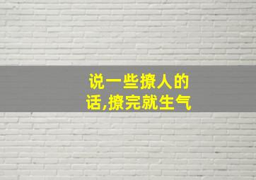 说一些撩人的话,撩完就生气