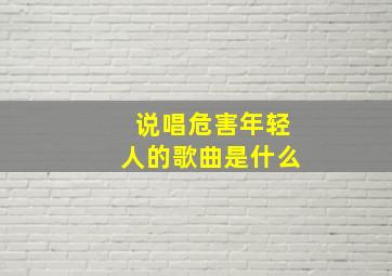 说唱危害年轻人的歌曲是什么