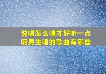 说唱怎么唱才好听一点呢男生唱的歌曲有哪些