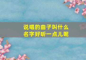 说唱的曲子叫什么名字好听一点儿呢