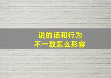 说的话和行为不一致怎么形容