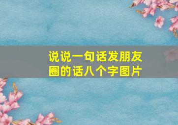 说说一句话发朋友圈的话八个字图片