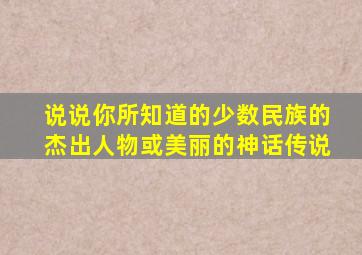 说说你所知道的少数民族的杰出人物或美丽的神话传说