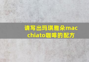 请写出玛琪雅朵macchiato咖啡的配方